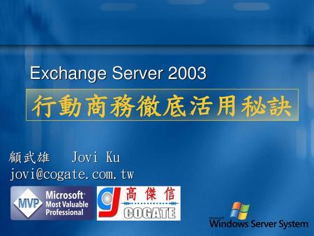 Exchange Server 2003 行動商務徹底活用秘訣 顧武雄	Jovi Ku jovi@cogate.com.tw.