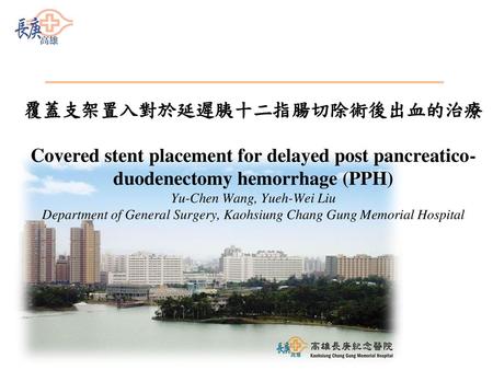 覆蓋支架置入對於延遲胰十二指腸切除術後出血的治療 Covered stent placement for delayed post pancreatico-duodenectomy hemorrhage (PPH) Yu-Chen Wang, Yueh-Wei Liu Department of.