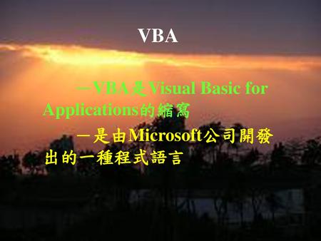 －VBA是Visual Basic for Applications的縮寫 －是由Microsoft公司開發出的一種程式語言