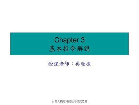 Chapter 3 基本指令解說 授課老師：吳順德 台師大機電科技系可程式控制.
