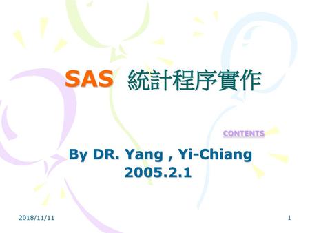 SAS  統計程序實作 CONTENTS By DR. Yang , Yi-Chiang 2005.2.1 2018/11/11.