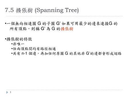 7.5 擴張樹 (Spanning Tree) 一個無向相連圖 G 的子圖 G’ 如果可用最少的邊來連接G 的