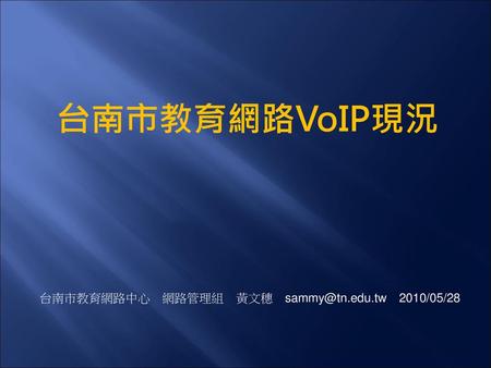 台南市教育網路VoIP現況 台南市教育網路中心　網路管理組　黃文穗　sammy@tn.edu.tw　2010/05/28.
