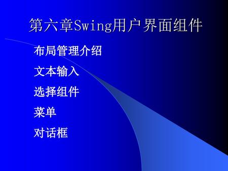 第六章Swing用户界面组件 布局管理介绍 文本输入 选择组件 菜单 对话框.