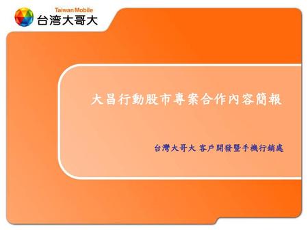 大昌行動股市專案合作內容簡報 台灣大哥大 客戶開發暨手機行銷處.