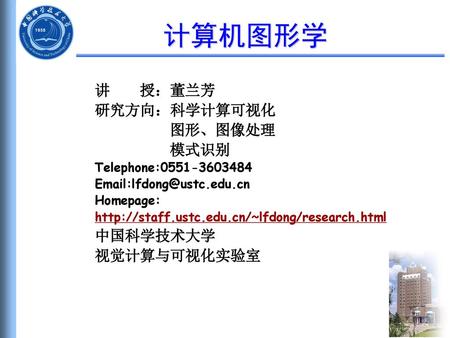 计算机图形学 讲 授：董兰芳 研究方向：科学计算可视化 图形、图像处理 模式识别 中国科学技术大学 视觉计算与可视化实验室