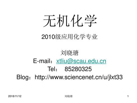 无机化学 2010级应用化学专业 刘晓瑭 E-mail：xtliu@scau.edu.cn Tel： 85280325 Blog：http://www.sciencenet.cn/u/jlxt33 2018/11/12 刘晓瑭.