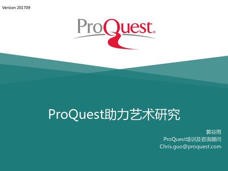 郭谷雨 ProQuest培训及咨询顾问 Chris.guo@proquest.com Version 201709 ProQuest助力艺术研究 郭谷雨 ProQuest培训及咨询顾问 Chris.guo@proquest.com.