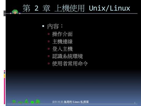 第 2 章 上機使用 Unix/Linux 內容： 操作介面 主機連線 登入主機 認識系統環境 使用者常用命令.