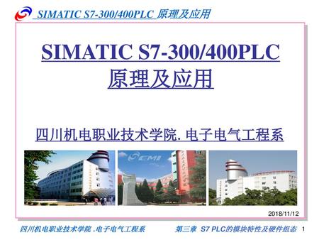 2018/11/12 SIMATIC S7-300/400PLC 原理及应用 四川机电职业技术学院.电子电气工程系 2018/11/12.