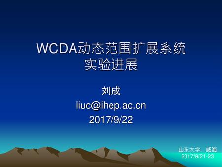 WCDA动态范围扩展系统 实验进展 刘成 liuc@ihep.ac.cn 2017/9/22 山东大学，威海 2017/9/21-23.