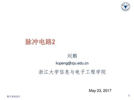 数字系统设计I 脉冲电路2 刘鹏 liupeng@zju.edu.cn 浙江大学信息与电子工程学院 May 23, 2017.