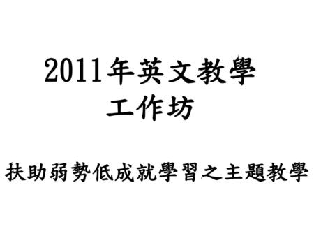 2011年英文教學 工作坊 扶助弱勢低成就學習之主題教學.