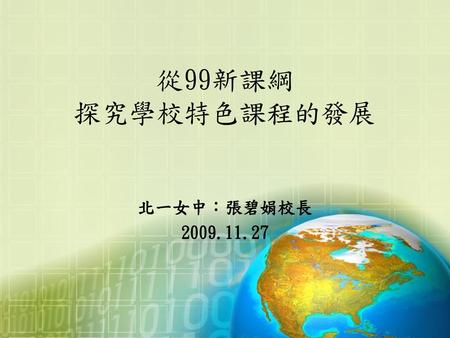 從99新課綱 探究學校特色課程的發展 北一女中：張碧娟校長 2009.11.27.