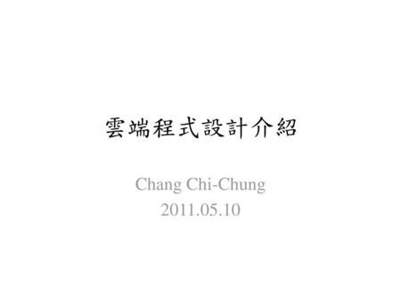 雲端程式設計介紹 Chang Chi-Chung 2011.05.10.