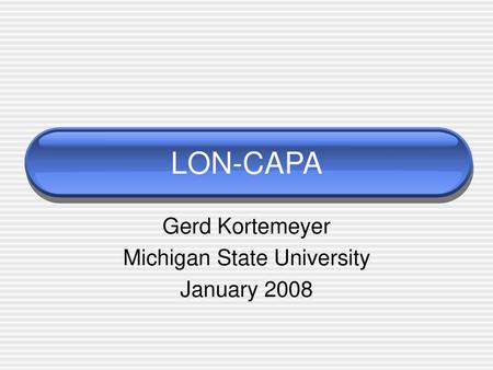Gerd Kortemeyer Michigan State University January 2008