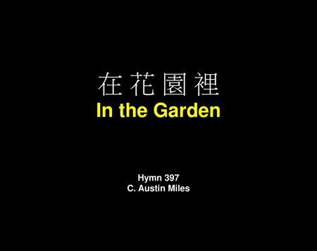 在 花 園 裡 In the Garden Hymn 397 C. Austin Miles.