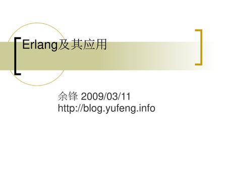 余锋 2009/03/11 http://blog.yufeng.info Erlang及其应用 余锋 2009/03/11 http://blog.yufeng.info.
