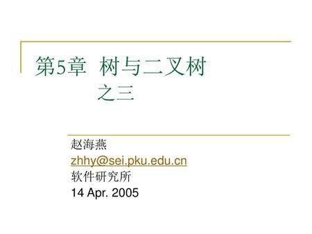 赵海燕 zhhy@sei.pku.edu.cn 软件研究所 14 Apr. 2005 第5章 树与二叉树 		之三 赵海燕 zhhy@sei.pku.edu.cn 软件研究所 14 Apr. 2005.