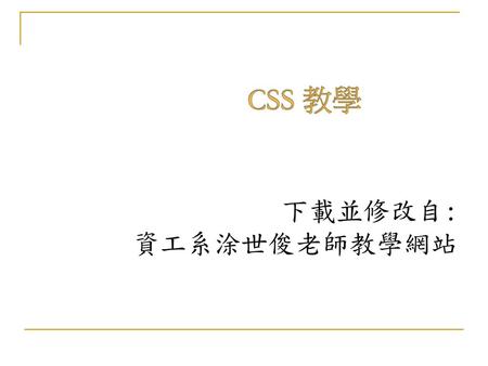 CSS 教學 下載並修改自: 資工系涂世俊老師教學網站.