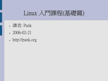 Linux 入門課程(基礎篇) 講者: Pank 2006-02-21 http://pank.org.