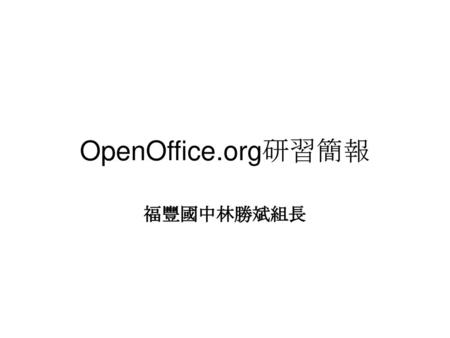 OpenOffice.org研習簡報 福豐國中林勝斌組長.