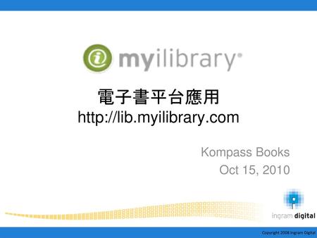 電子書平台應用 http://lib.myilibrary.com Kompass Books Oct 15, 2010.