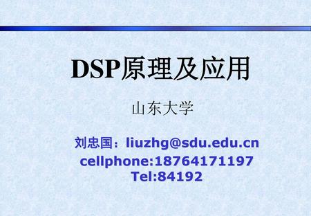 DSP原理及应用 山东大学 刘忠国：liuzhg@sdu.edu.cn cellphone:18764171197 Tel:84192.