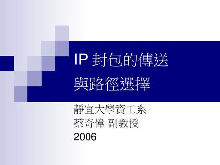 IP 封包的傳送 與路徑選擇 靜宜大學資工系 蔡奇偉 副教授 2006.