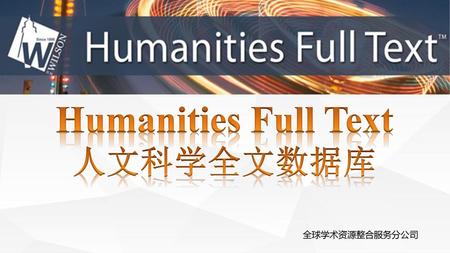 Humanities Full Text 人文科学全文数据库 全球学术资源整合服务分公司.