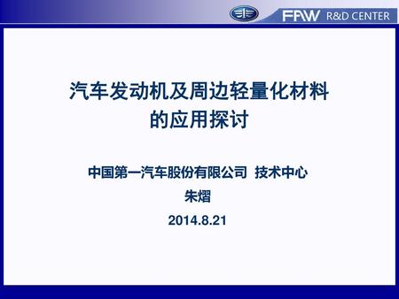 汽车发动机及周边轻量化材料的应用探讨 中国第一汽车股份有限公司 技术中心 朱熠 2014.8.21.