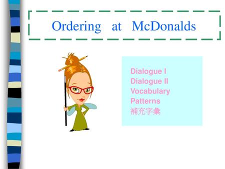 Ordering at McDonalds Dialogue I Dialogue II Vocabulary Patterns 補充字彙.