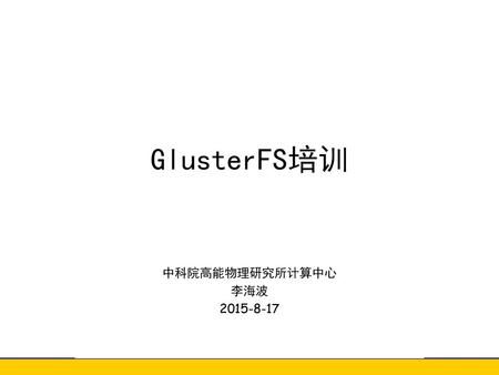 GlusterFS培训 中科院高能物理研究所计算中心 李海波 2015-8-17.