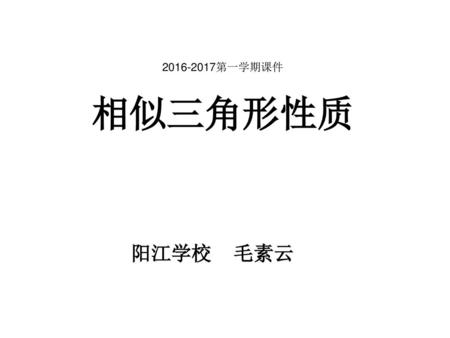 2016-2017第一学期课件 相似三角形性质 阳江学校 毛素云.