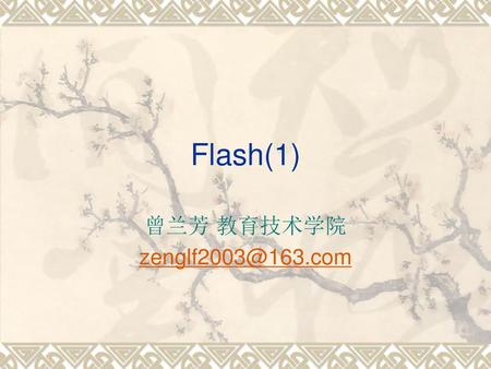 Flash(1) 曾兰芳 教育技术学院 zenglf2003@163.com.