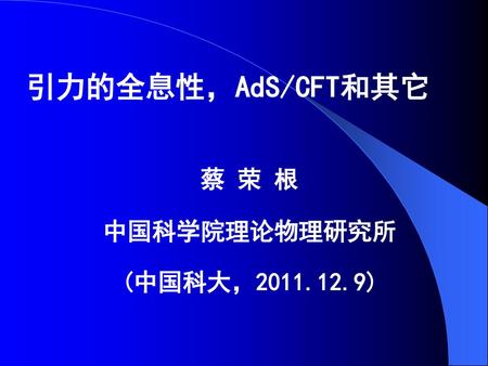 引力的全息性，AdS/CFT和其它 蔡 荣 根 中国科学院理论物理研究所 (中国科大，2011.12.9)