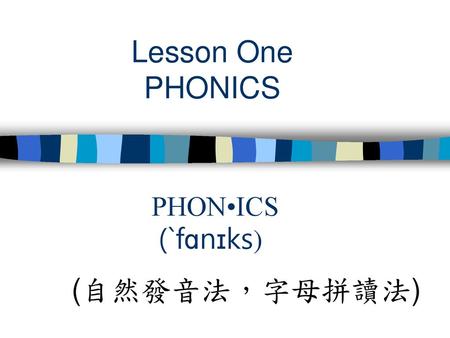 Lesson One PHONICS PHON•ICS (`fɑnɪks) (自然發音法，字母拼讀法)