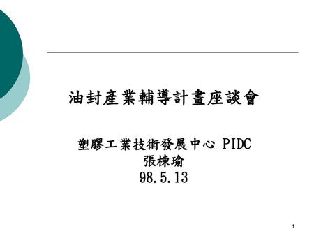 油封產業輔導計畫座談會 塑膠工業技術發展中心 PIDC 張棟瑜 98.5.13.