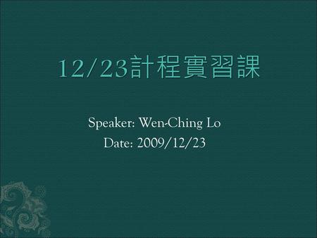 Speaker: Wen-Ching Lo Date: 2009/12/23