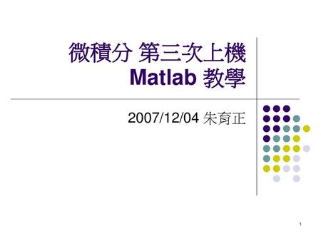 微積分 第三次上機 Matlab 教學 2007/12/04 朱育正.