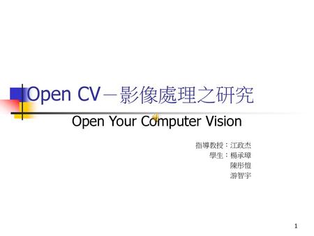 Open Your Computer Vision 指導教授：江政杰 學生：楊承璋 陳彤愷 游智宇