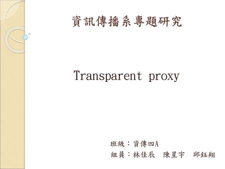 Transparent proxy 班級：資傳四A 組員：林佳辰 陳星宇 邱鈺翔