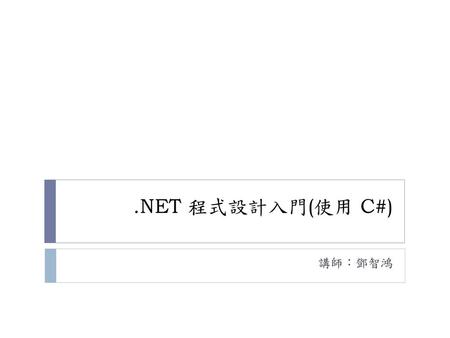 .NET 程式設計入門(使用 C#) 講師：鄧智鴻.