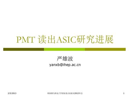 PMT 读出ASIC研究进展 严雄波 yanxb@ihep.ac.cn 2/5/2013 核探测与核电子学国家重点实验室2013年会.