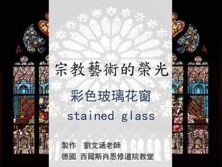 宗教藝術的榮光 彩色玻璃花窗 stained glass 製作 劉文涵老師 德國 西爾斯肖恩修道院教堂.