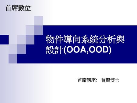首席數位 物件導向系統分析與設計(OOA,OOD) 首席講座: 曾龍博士.