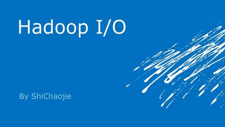 Hadoop I/O By ShiChaojie.