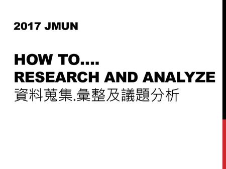 2017 Jmun How to…. Research and analyze 資料蒐集.彙整及議題分析