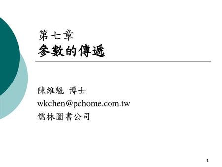陳維魁 博士 wkchen@pchome.com.tw 儒林圖書公司 第七章 參數的傳遞 陳維魁 博士 wkchen@pchome.com.tw 儒林圖書公司.