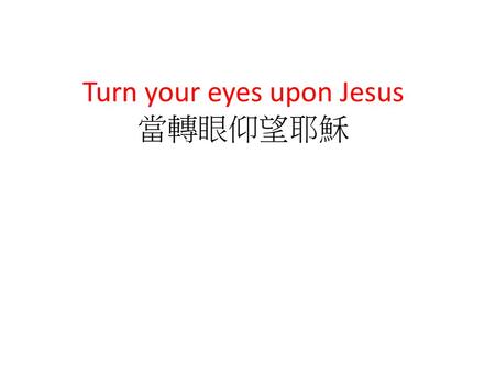Turn your eyes upon Jesus 當轉眼仰望耶穌